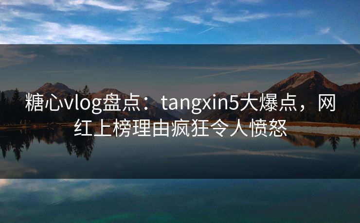 糖心vlog盘点:tangxin5大爆点,网红上榜理由疯狂令人愤怒 糖心vlog盘点:tangxin5大爆点,网红上榜理由疯狂令人愤怒