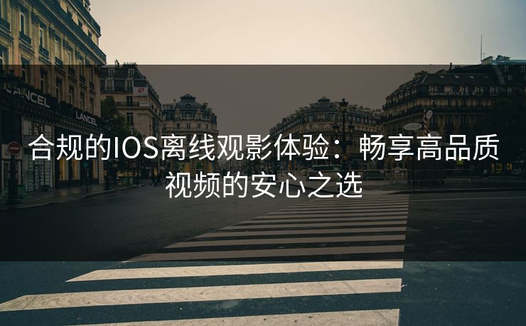 合规的IOS离线观影体验：畅享高品质视频的安心之选