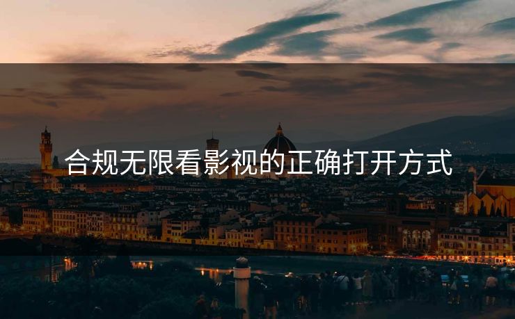 合规无限看影视的正确打开方式