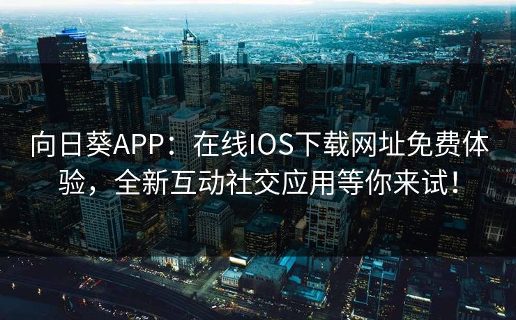 向日葵APP：在线IOS下载网址免费体验，全新互动社交应用等你来试！