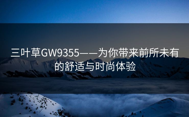 三叶草GW9355——为你带来前所未有的舒适与时尚体验