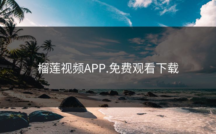 榴莲视频APP.免费观看下载 榴莲视频APP.免费观看下载