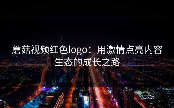 蘑菇视频红色logo：用激情点亮内容生态的成长之路