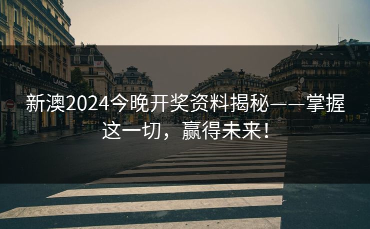 新澳2024今晚开奖资料揭秘——掌握这一切,赢得未来! 新澳2024今晚开奖资料揭秘——掌握这一切,赢得未来!