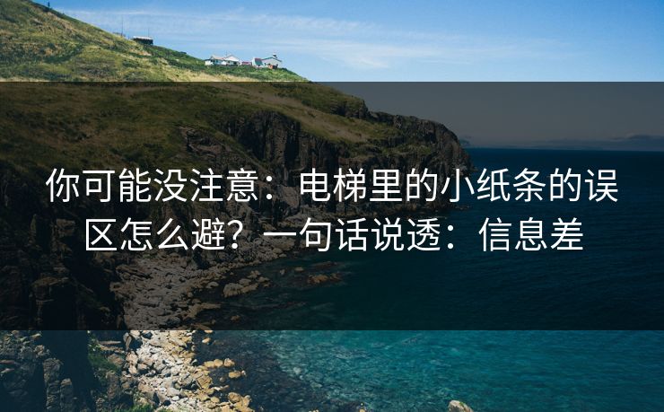 你可能没注意:电梯里的小纸条的误区怎么避?一句话说透:信息差 你可能没注意:电梯里的小纸条的误区怎么避?一句话说透:信息差