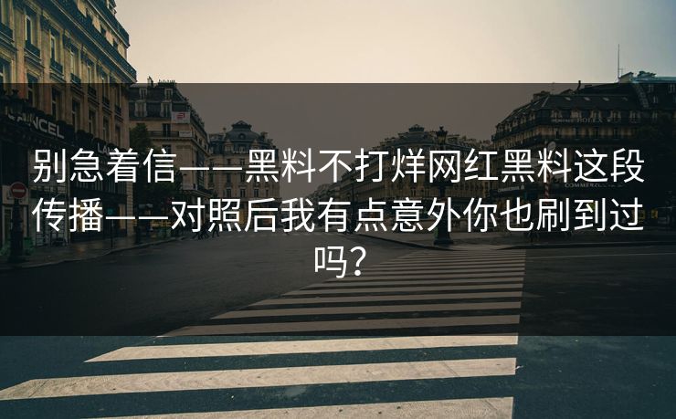别急着信——黑料不打烊网红黑料这段传播——对照后我有点意外你也刷到过吗？
